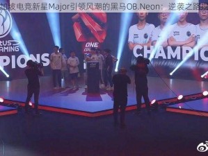 新加坡电竞新星Major引领风潮的黑马OB.Neon：逆袭之路揭秘