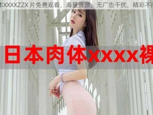 日本XXXXZZX 片免费观看，海量资源，无广告干扰，精彩不间断