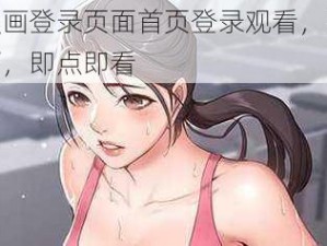 羞羞漫画登录页面首页登录观看，海量精彩漫画，即点即看