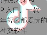 抖抈探探 APP 入口，一款年轻人都爱玩的社交软件