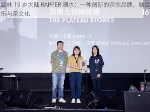 仙踪林 19 岁大陆 RAPPER 潮水：一种创新的茶饮品牌，融合了音乐与茶文化