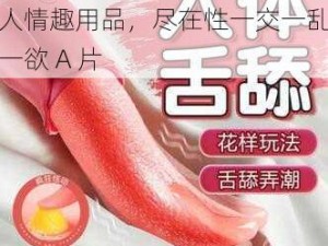 激情无限，让你欲罢不能的成人情趣用品，尽在性一交一乱一欲 A 片