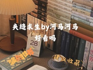 夹缝求生 BY 河马河马好看吗？是一本悬疑小说，故事情节跌宕起伏，人物形象鲜明，值得一读