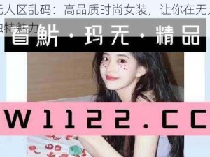 麻豆无人区乱码：高品质时尚女装，让你在无人之境展现独特魅力