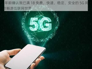 5G 年龄确认我已满 18 免费，快速、稳定、安全的 5G 网络，让你畅游互联网世界