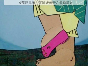 《葫芦兄弟：子降妖传奇之装备篇》