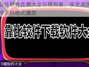 靠比较件软件免费大全在线观看，享受高清画质，支持多种格式播放