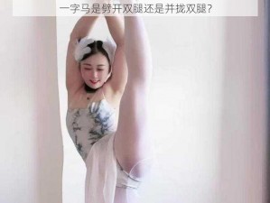 一字马是劈开双腿还是并拢双腿？