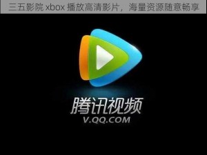 三五影院 xbox 播放高清影片，海量资源随意畅享