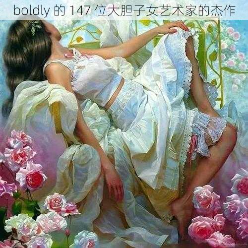 boldly 的 147 位大胆子女艺术家的杰作