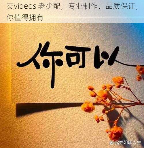 交videos 老少配，专业制作，品质保证，你值得拥有