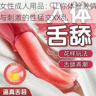 女性成人用品：让你体验激情与刺激的性猛交XX乱