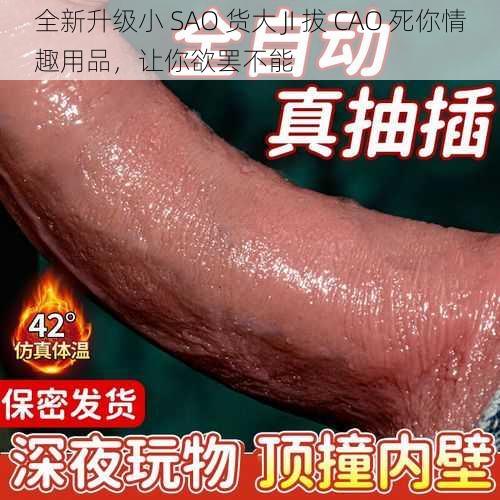 全新升级小 SAO 货大 JI 拔 CAO 死你情趣用品，让你欲罢不能