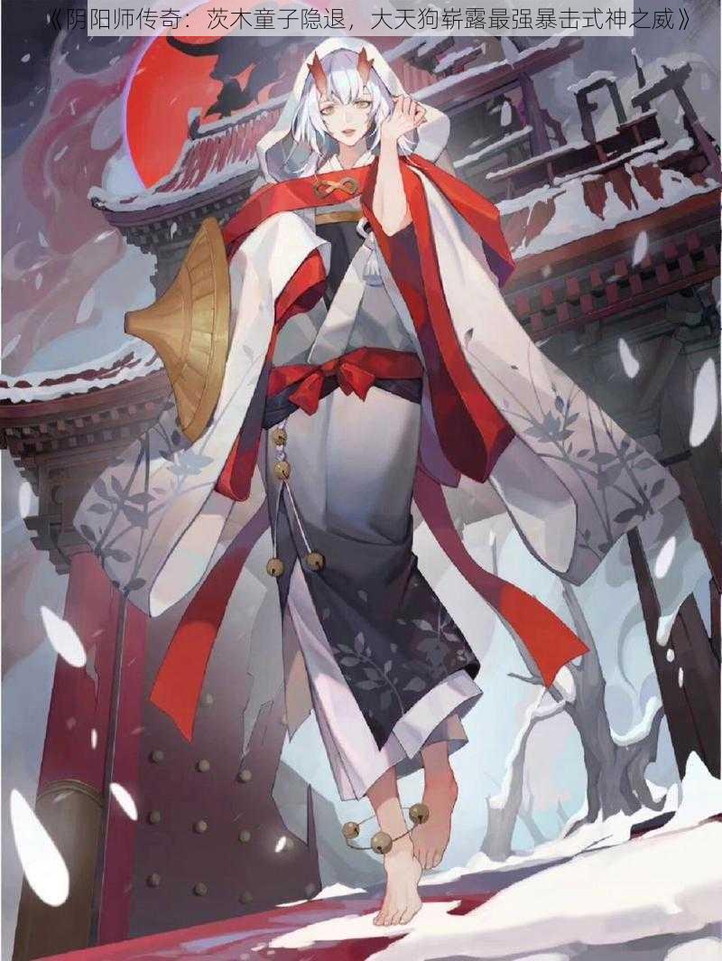 《阴阳师传奇：茨木童子隐退，大天狗崭露最强暴击式神之威》