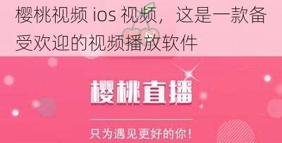 樱桃视频 ios 视频，这是一款备受欢迎的视频播放软件