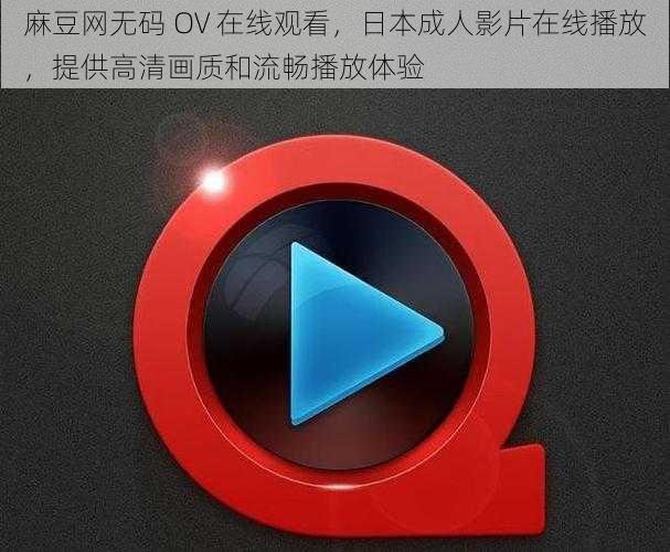 麻豆网无码 OV 在线观看，日本成人影片在线播放，提供高清画质和流畅播放体验