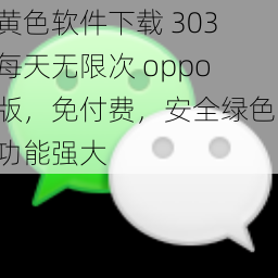 黄色软件下载 303 每天无限次 oppo 版，免付费，安全绿色，功能强大