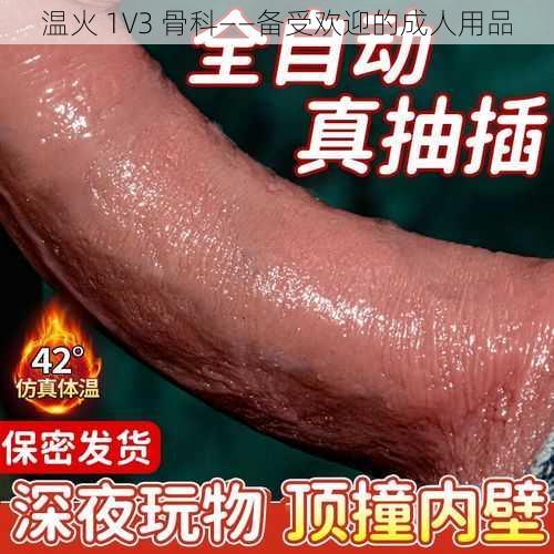 温火 1V3 骨科——备受欢迎的成人用品