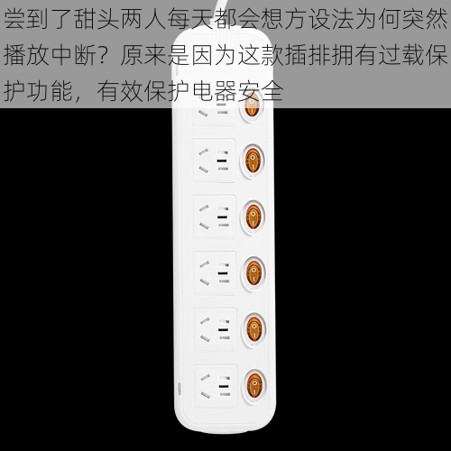 尝到了甜头两人每天都会想方设法为何突然播放中断？原来是因为这款插排拥有过载保护功能，有效保护电器安全