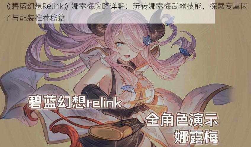 《碧蓝幻想Relink》娜露梅攻略详解：玩转娜露梅武器技能，探索专属因子与配装推荐秘籍