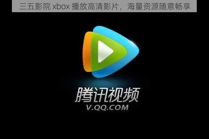 三五影院 xbox 播放高清影片，海量资源随意畅享