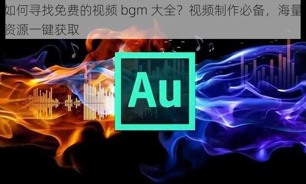 如何寻找免费的视频 bgm 大全？视频制作必备，海量资源一键获取