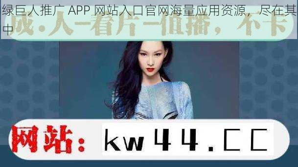 绿巨人推广 APP 网站入口官网海量应用资源，尽在其中