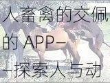 人畜禽的交佩的 APP——探索人与动物之间的奇妙互动