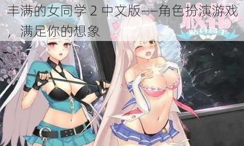 丰满的女同学 2 中文版——角色扮演游戏，满足你的想象