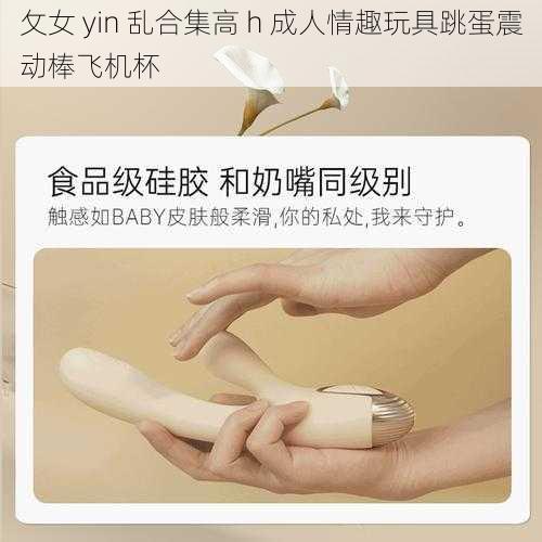 攵女 yin 乱合集高 h 成人情趣玩具跳蛋震动棒飞机杯