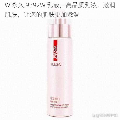 W 永久 9392W 乳液，高品质乳液，滋润肌肤，让您的肌肤更加嫩滑