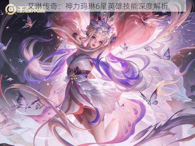 艾琳传奇：神力玛琳6星英雄技能深度解析