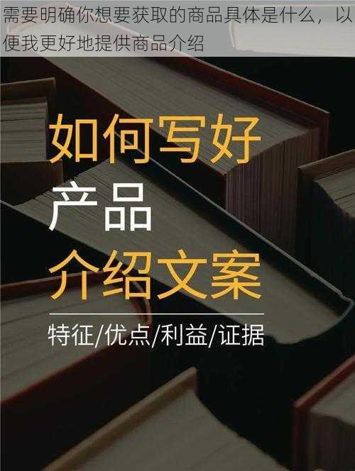 需要明确你想要获取的商品具体是什么，以便我更好地提供商品介绍