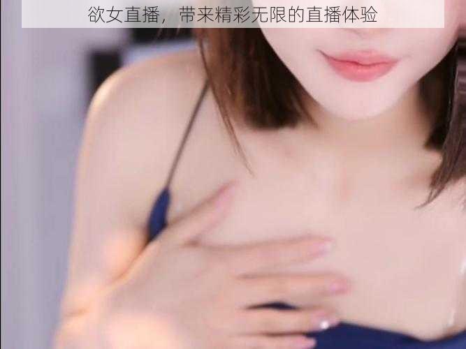 欲女直播，带来精彩无限的直播体验