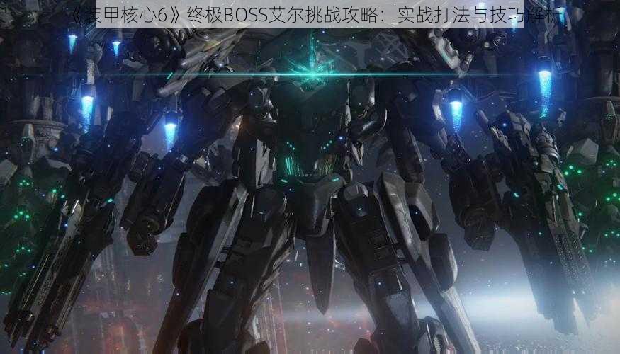 《装甲核心6》终极BOSS艾尔挑战攻略：实战打法与技巧解析