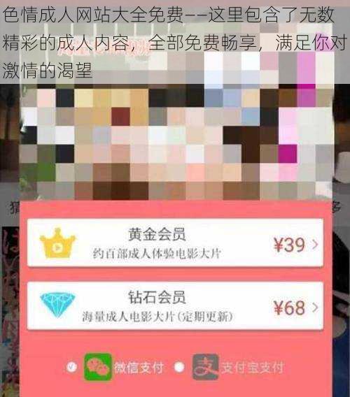 色情成人网站大全免费——这里包含了无数精彩的成人内容，全部免费畅享，满足你对激情的渴望