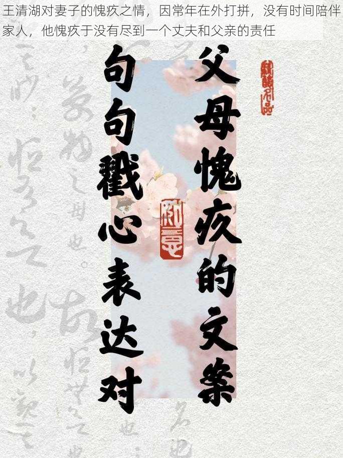 王清湖对妻子的愧疚之情，因常年在外打拼，没有时间陪伴家人，他愧疚于没有尽到一个丈夫和父亲的责任