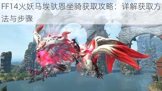 FF14火妖马埃驮恩坐骑获取攻略：详解获取方法与步骤