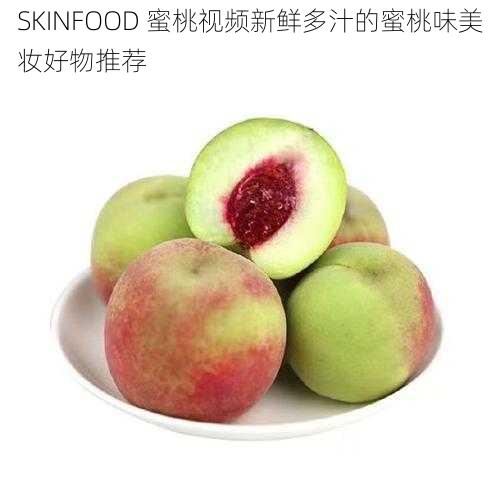 SKINFOOD 蜜桃视频新鲜多汁的蜜桃味美妆好物推荐