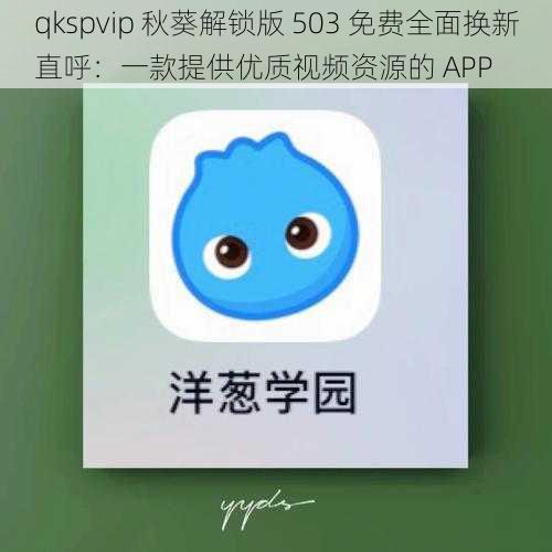 qkspvip 秋葵解锁版 503 免费全面换新直呼：一款提供优质视频资源的 APP