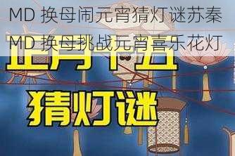 MD 换母闹元宵猜灯谜苏秦 MD 换母挑战元宵喜乐花灯