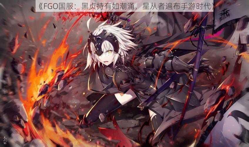 《FGO国服：黑贞持有如潮涌，星从者遍布手游时代》