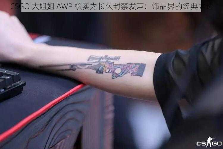 CSGO 大姐姐 AWP 核实为长久封禁发声：饰品界的经典之选