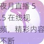 夜月直播 5.5 在线视频，精彩内容不断