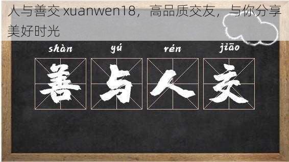 人与善交 xuanwen18，高品质交友，与你分享美好时光