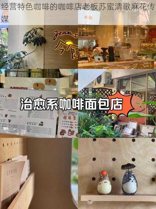 经营特色咖啡的咖啡店老板苏蜜清歌麻花传媒