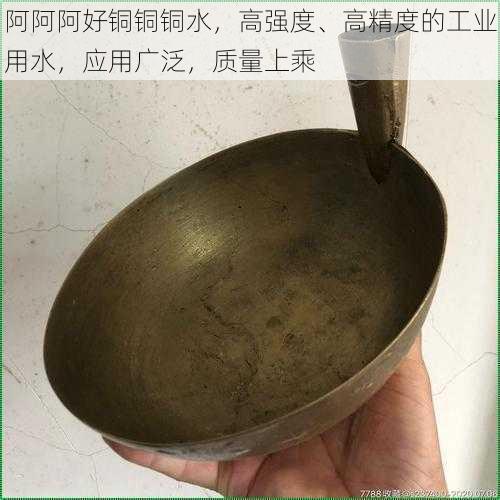 阿阿阿好铜铜铜水，高强度、高精度的工业用水，应用广泛，质量上乘