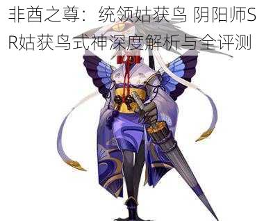 非酋之尊：统领姑获鸟 阴阳师SR姑获鸟式神深度解析与全评测