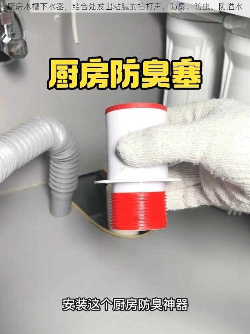 厨房水槽下水器，结合处发出粘腻的拍打声，防臭、防虫、防溢水